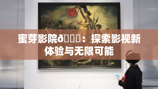 蜜芽影院🔞：探索影视新体验与无限可能