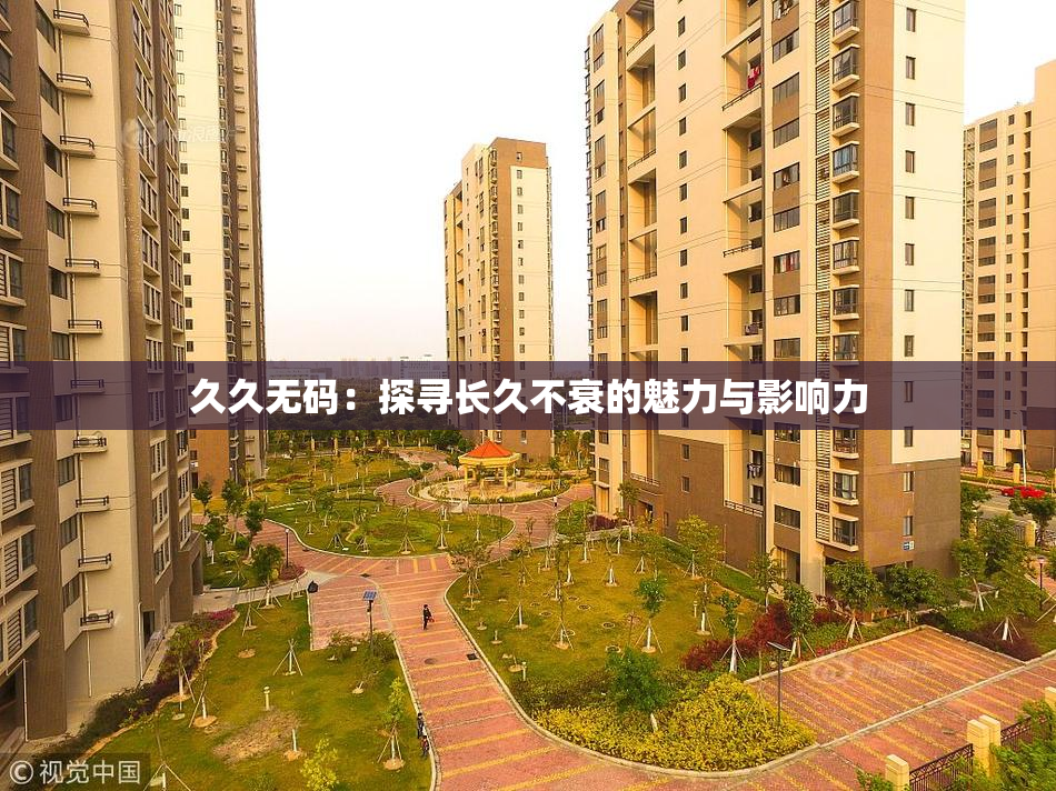久久无码：探寻长久不衰的魅力与影响力