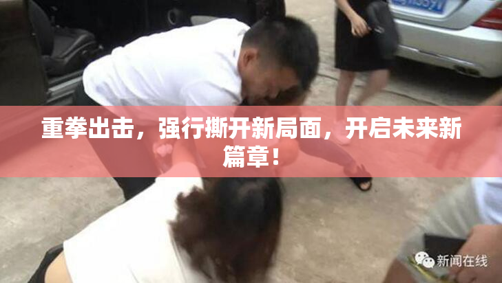 重拳出击，强行撕开新局面，开启未来新篇章！
