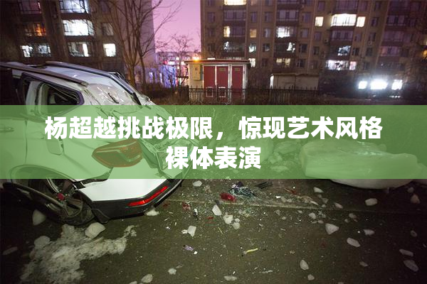 杨超越挑战极限，惊现艺术风格裸体表演