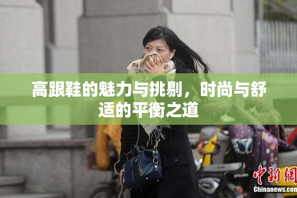 高跟鞋的魅力与挑剔，时尚与舒适的平衡之道