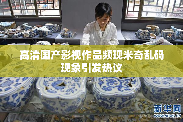 高清国产影视作品频现米奇乱码现象引发热议