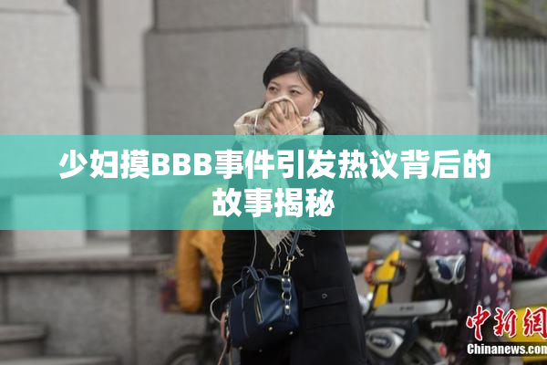 少妇摸BBB事件引发热议背后的故事揭秘