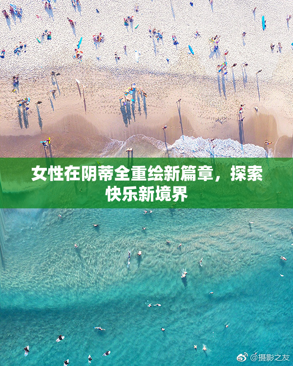 女性在阴蒂全重绘新篇章，探索快乐新境界