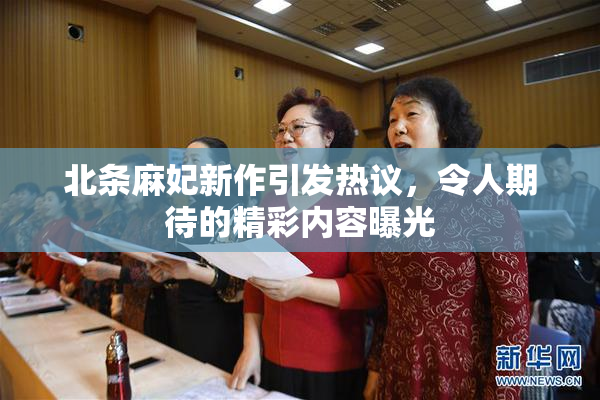 北条麻妃新作引发热议，令人期待的精彩内容曝光