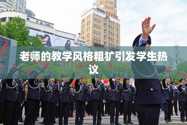 老师的教学风格粗犷引发学生热议