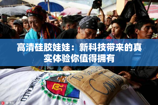 高清硅胶娃娃：新科技带来的真实体验你值得拥有
