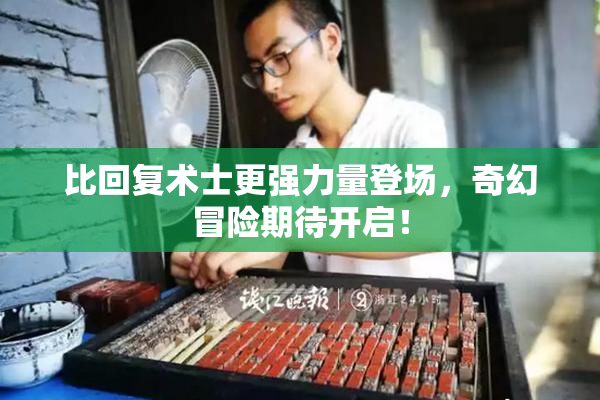 比回复术士更强力量登场，奇幻冒险期待开启！