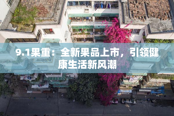 9.1果重：全新果品上市，引领健康生活新风潮