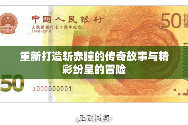 重新打造斩赤瞳的传奇故事与精彩纷呈的冒险