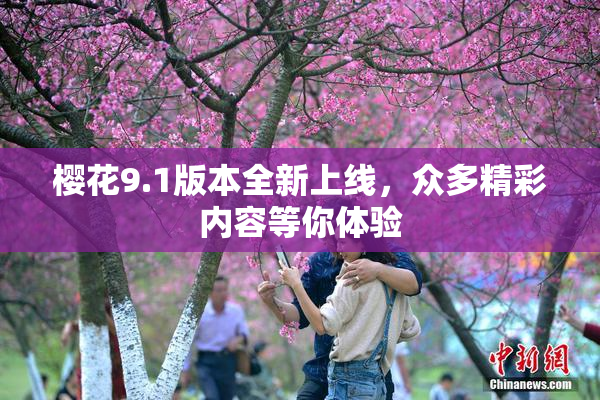 樱花9.1版本全新上线，众多精彩内容等你体验