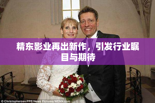 精东影业再出新作，引发行业瞩目与期待