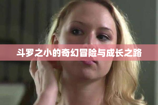 斗罗之小的奇幻冒险与成长之路
