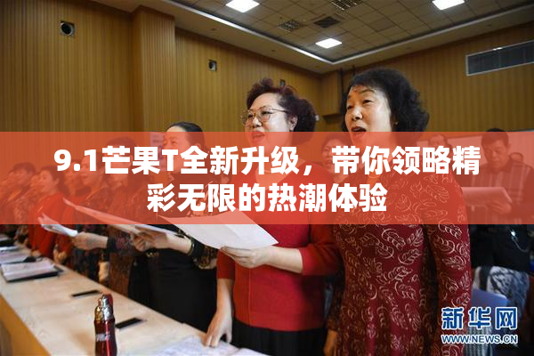 9.1芒果T全新升级，带你领略精彩无限的热潮体验