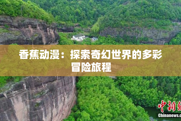 香蕉动漫：探索奇幻世界的多彩冒险旅程