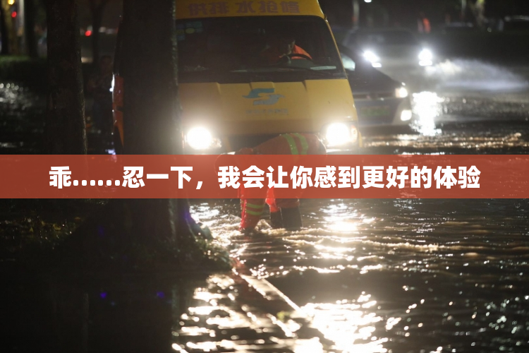 乖……忍一下，我会让你感到更好的体验