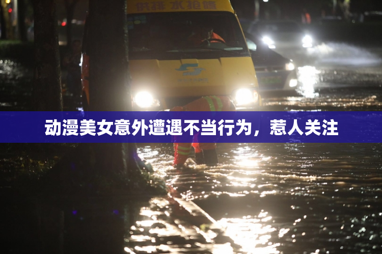 动漫美女意外遭遇不当行为，惹人关注