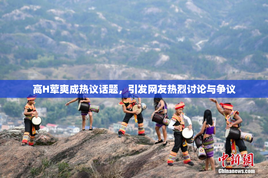 高H荤爽成热议话题，引发网友热烈讨论与争议