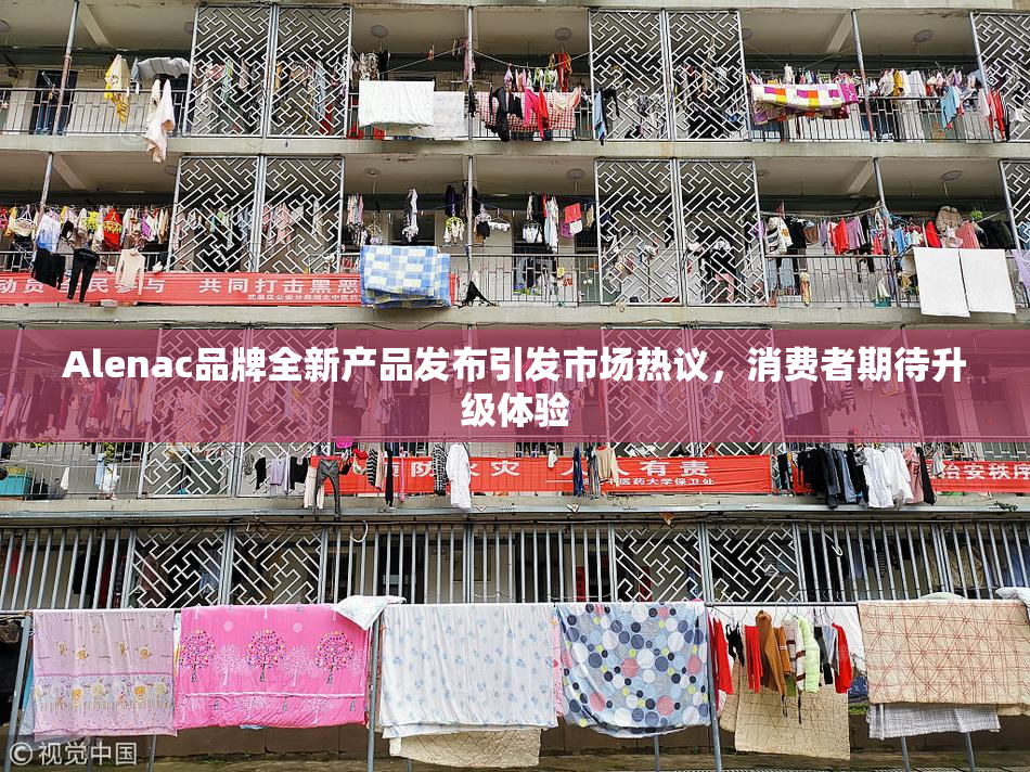 Alenac品牌全新产品发布引发市场热议，消费者期待升级体验