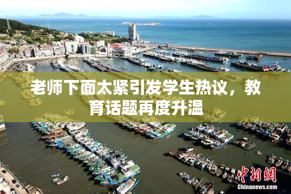 老师下面太紧引发学生热议，教育话题再度升温