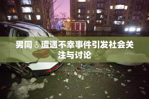 男同♂遭遇不幸事件引发社会关注与讨论