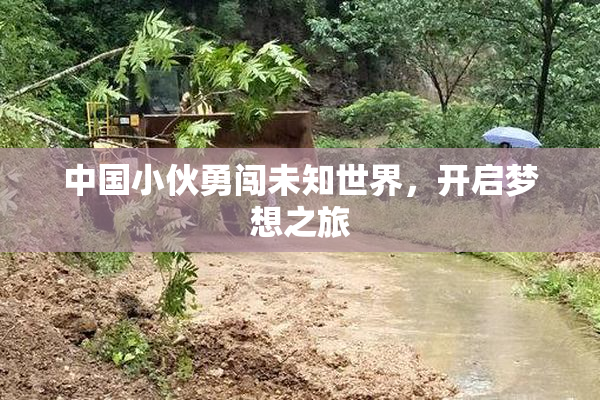 中国小伙勇闯未知世界，开启梦想之旅