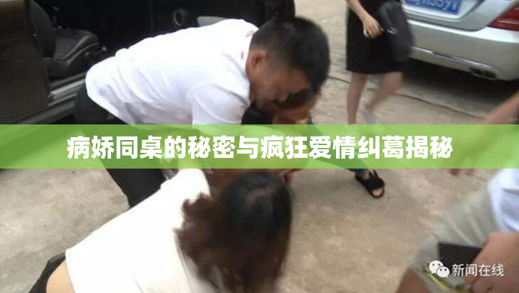 病娇同桌的秘密与疯狂爱情纠葛揭秘