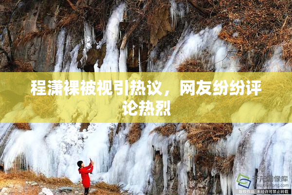 程潇裸被视引热议，网友纷纷评论热烈