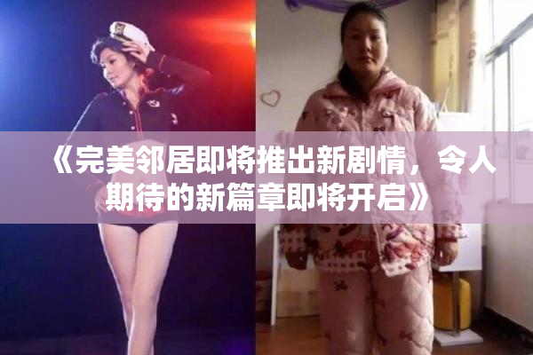 《完美邻居即将推出新剧情，令人期待的新篇章即将开启》
