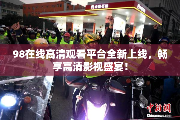 98在线高清观看平台全新上线，畅享高清影视盛宴！