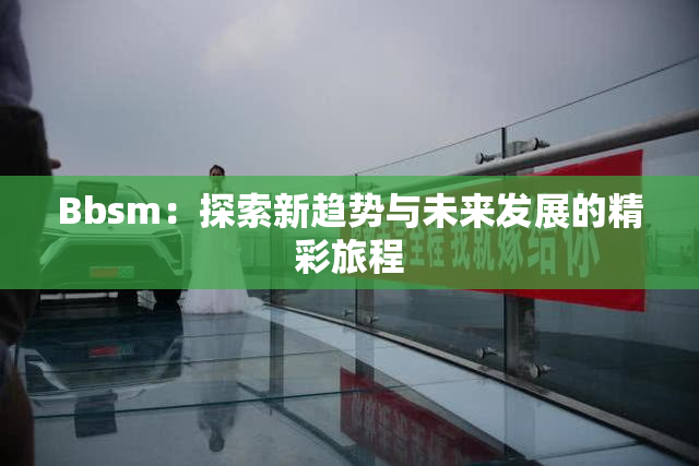 Bbsm：探索新趋势与未来发展的精彩旅程