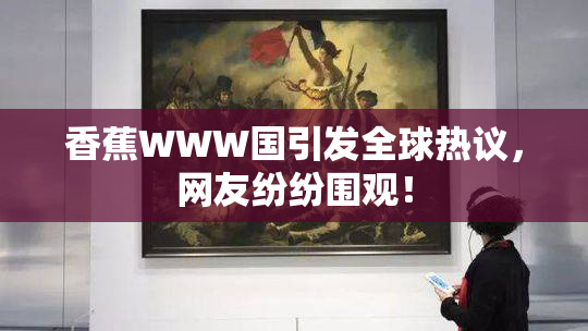 香蕉WWW国引发全球热议，网友纷纷围观！