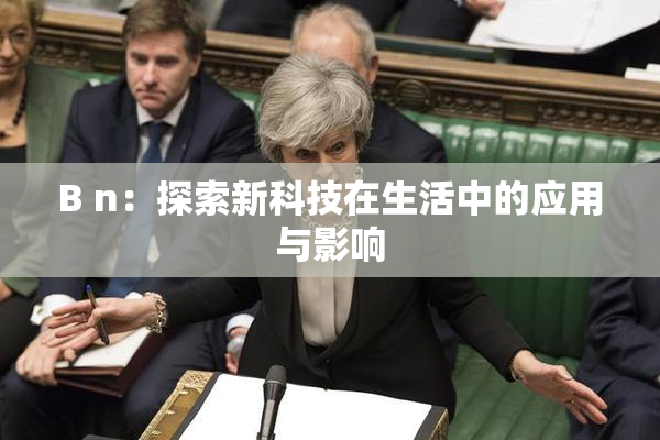 B n：探索新科技在生活中的应用与影响