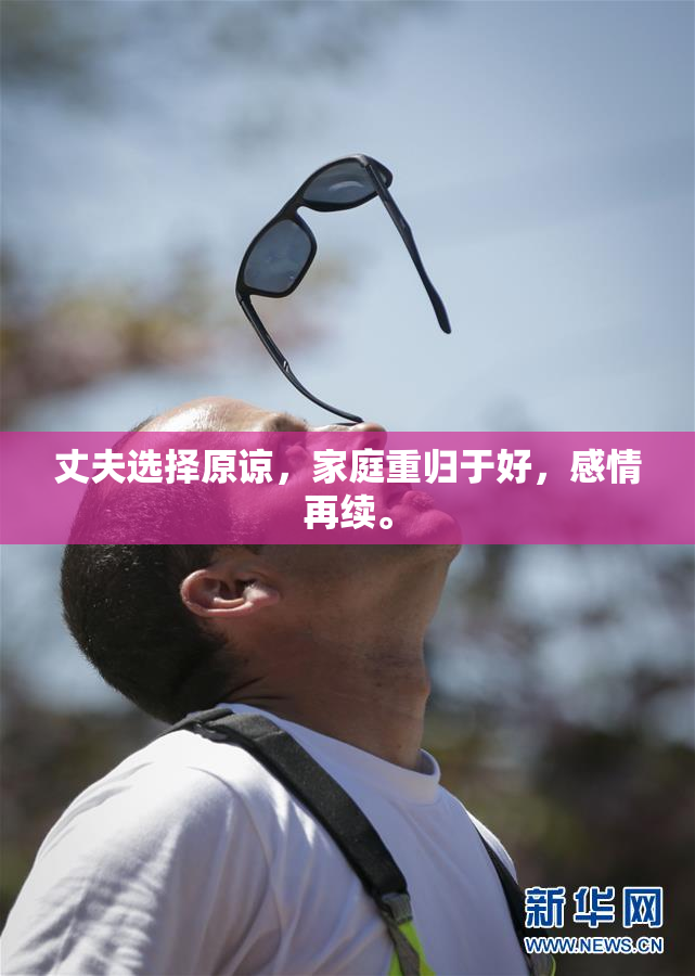 丈夫选择原谅，家庭重归于好，感情再续。