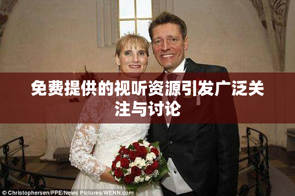 免费提供的视听资源引发广泛关注与讨论