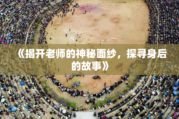 《揭开老师的神秘面纱，探寻身后的故事》
