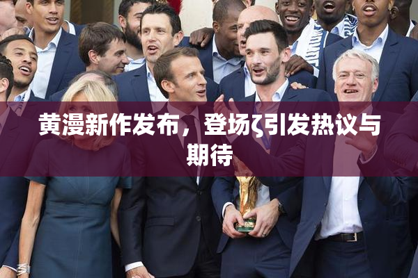 黄漫新作发布，登场ζ引发热议与期待