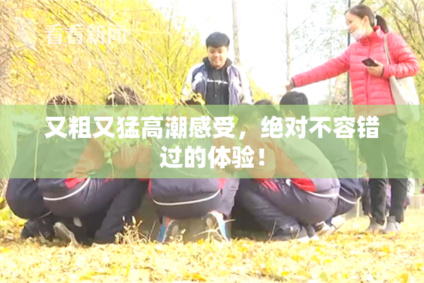 又粗又猛高潮感受，绝对不容错过的体验！