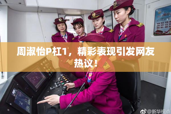 周淑怡P杠1，精彩表现引发网友热议！