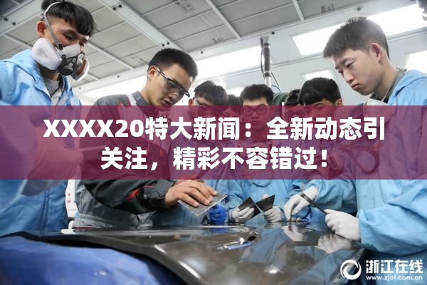 XXXX20特大新闻：全新动态引关注，精彩不容错过！
