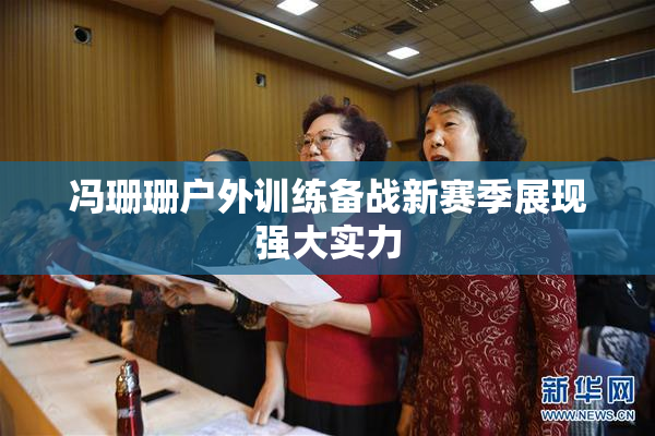 冯珊珊户外训练备战新赛季展现强大实力
