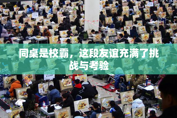 同桌是校霸，这段友谊充满了挑战与考验