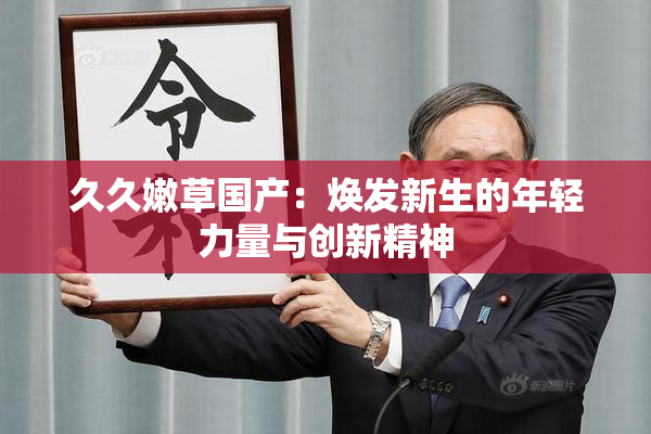 久久嫩草国产：焕发新生的年轻力量与创新精神