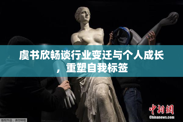 虞书欣畅谈行业变迁与个人成长，重塑自我标签