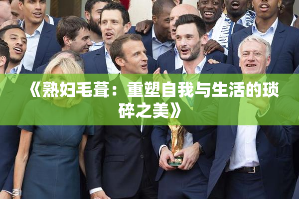 《熟妇毛葺：重塑自我与生活的琐碎之美》