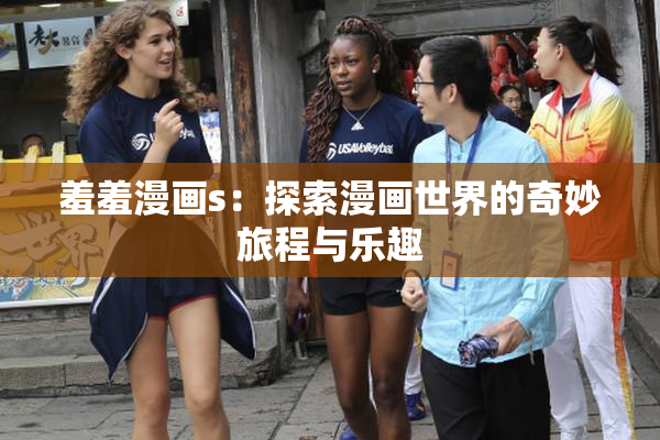 羞羞漫画s：探索漫画世界的奇妙旅程与乐趣
