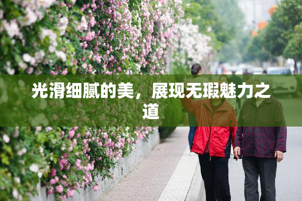 光滑细腻的美，展现无瑕魅力之道