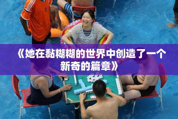 《她在黏糊糊的世界中创造了一个新奇的篇章》