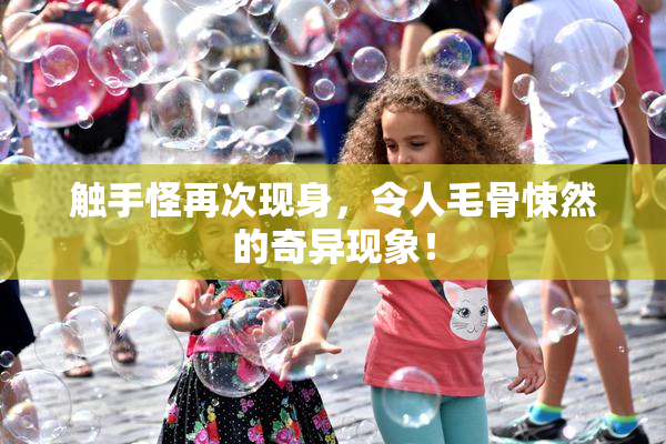 触手怪再次现身，令人毛骨悚然的奇异现象！