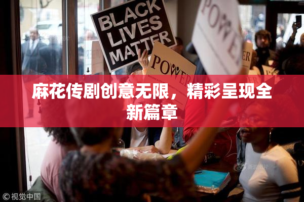 麻花传剧创意无限，精彩呈现全新篇章